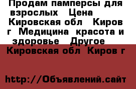  Продам памперсы для взрослых › Цена ­ 550 - Кировская обл., Киров г. Медицина, красота и здоровье » Другое   . Кировская обл.,Киров г.